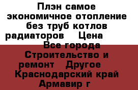 Плэн самое экономичное отопление без труб котлов радиаторов  › Цена ­ 1 150 - Все города Строительство и ремонт » Другое   . Краснодарский край,Армавир г.